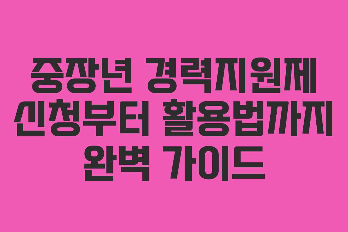 중장년 경력지원제 신청부터 활용법까지 완벽 가이드