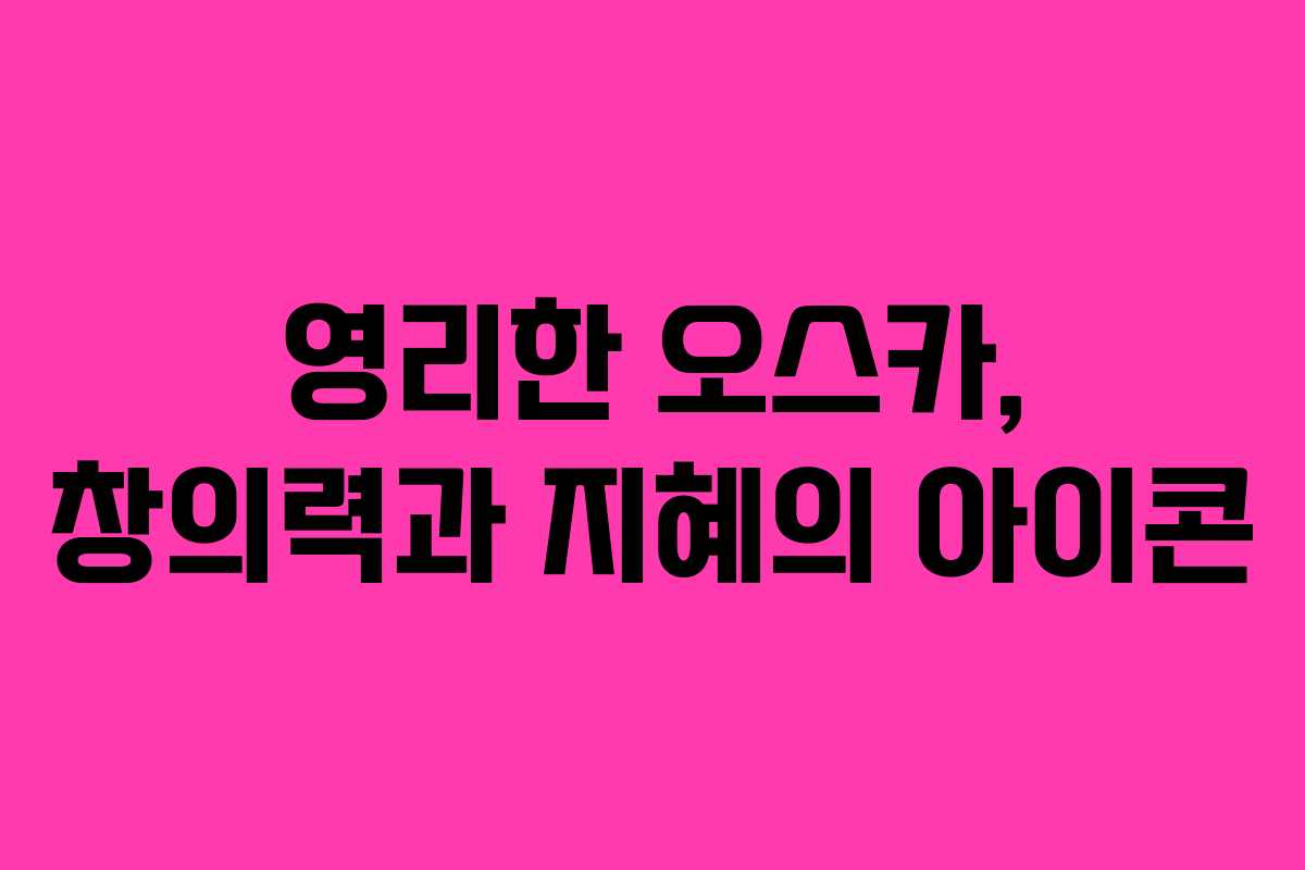 영리한 오스카, 창의력과 지혜의 아이콘 영리한 오스카, 창의력과 지혜의 아이콘