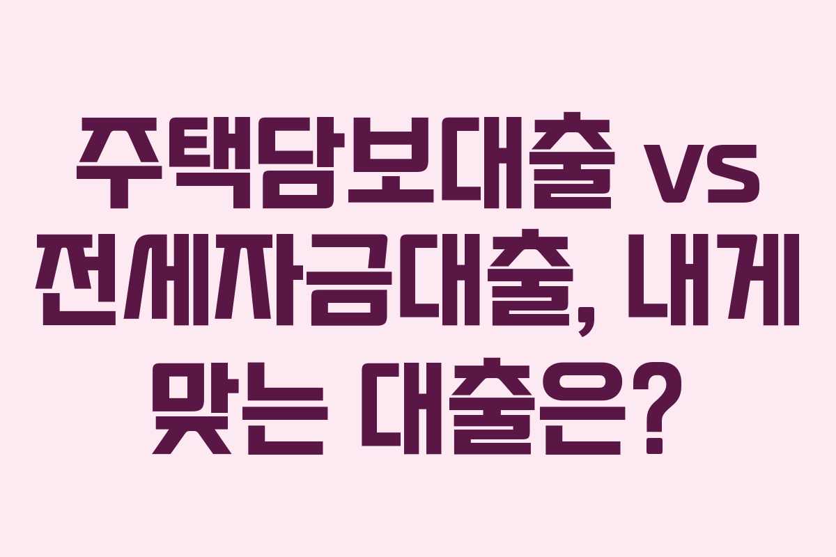 주택담보대출 vs 전세자금대출, 내게 맞는 대출은?