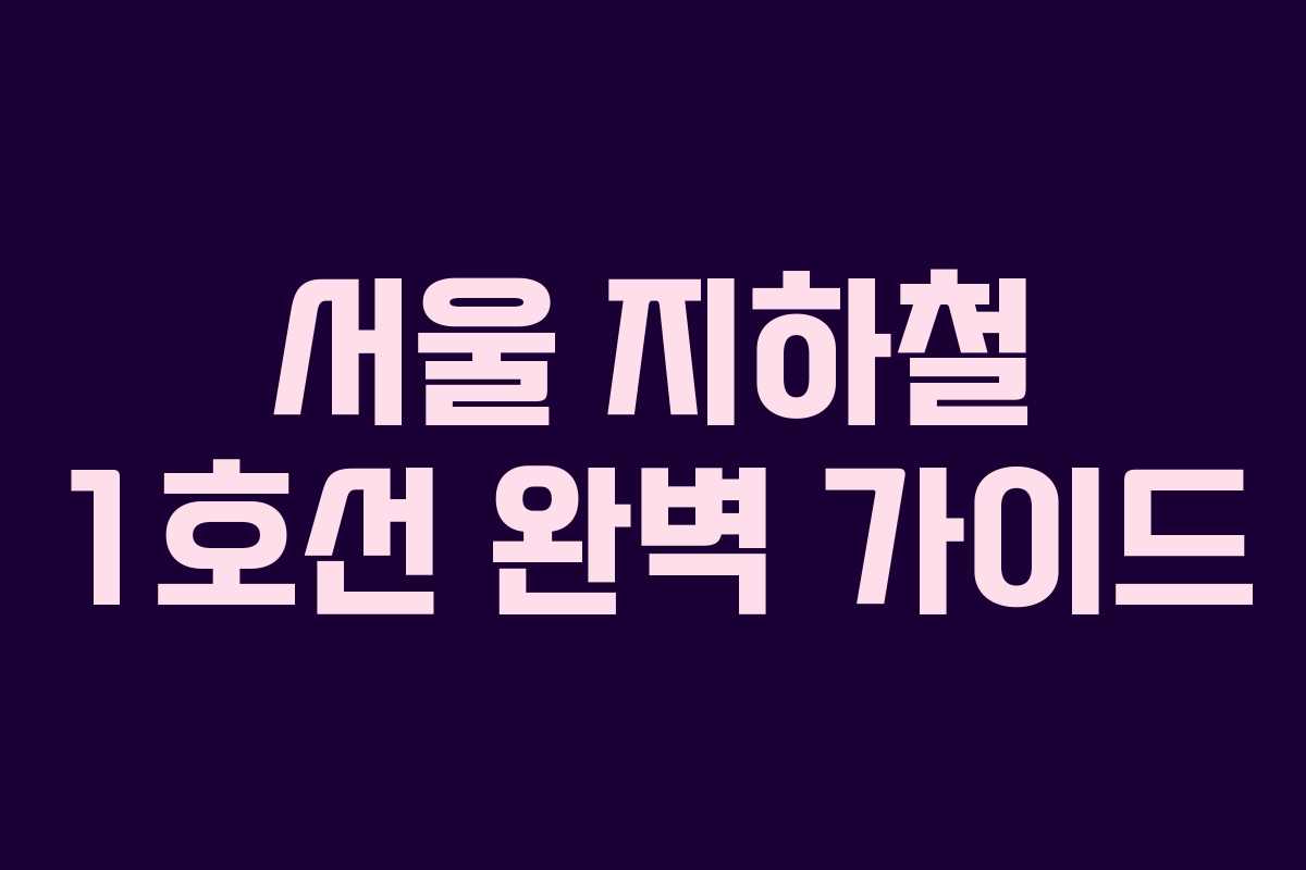 서울 지하철 1호선 완벽 가이드 서울 지하철 1호선 완벽 가이드