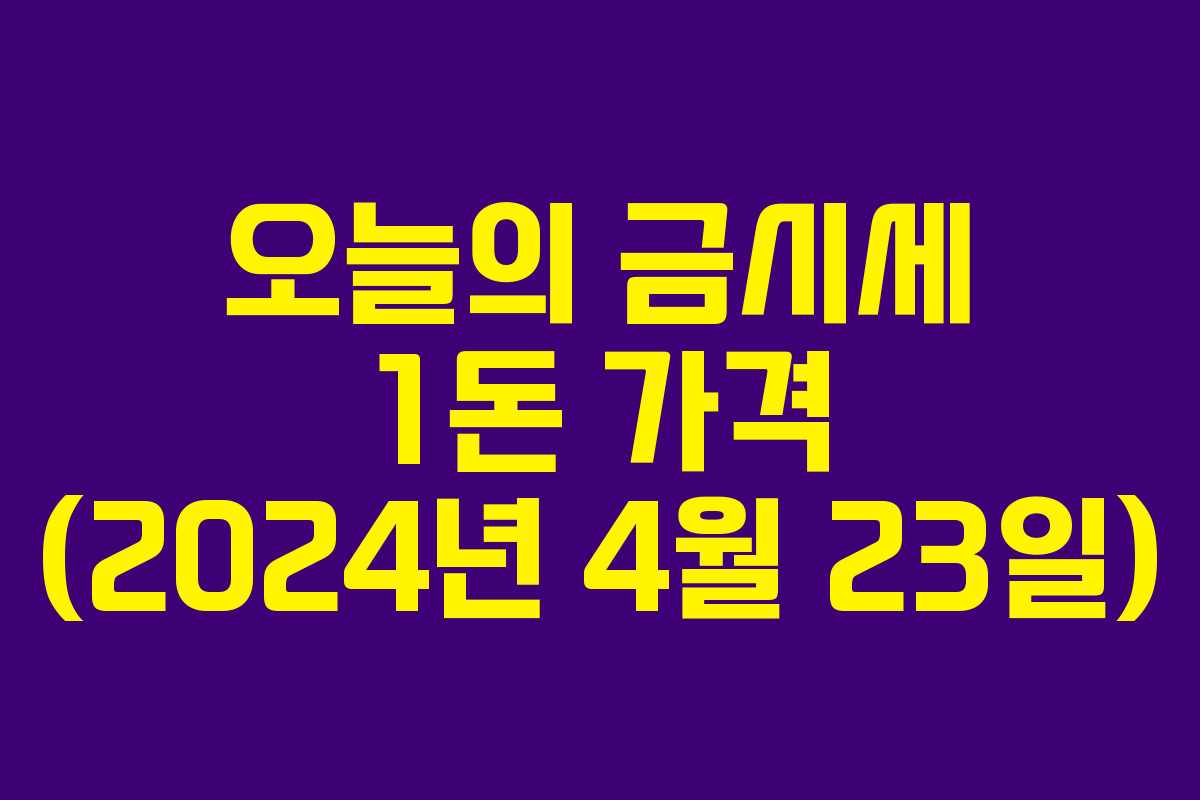오늘의 금시세 1돈 가격 (2024년 4월 23일) 오늘의 금시세 1돈 가격 (2024년 4월 23일)