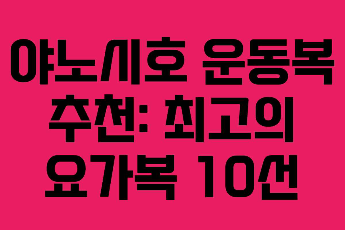 야노시호 운동복 추천: 최고의 요가복 10선 야노시호 운동복 추천: 최고의 요가복 10선