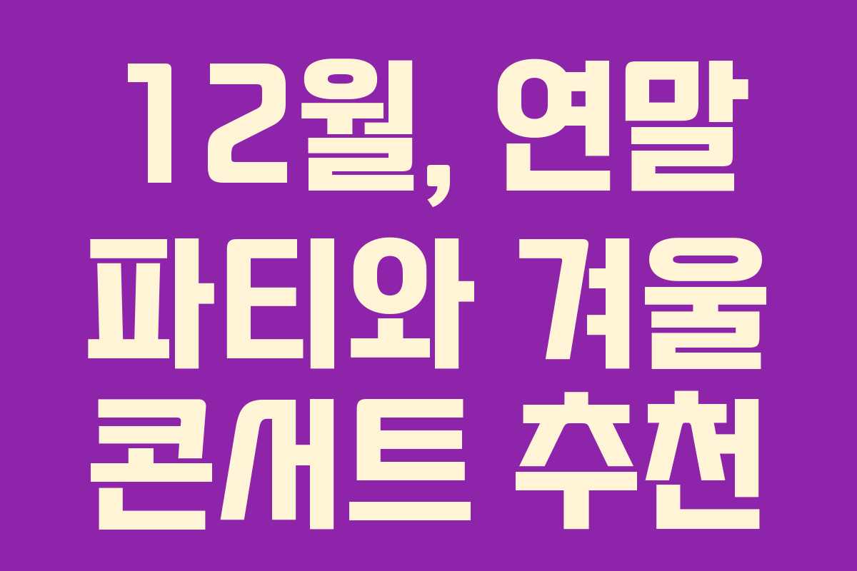 12월, 연말 파티와 겨울 콘서트 추천 12월, 연말 파티와 겨울 콘서트 추천