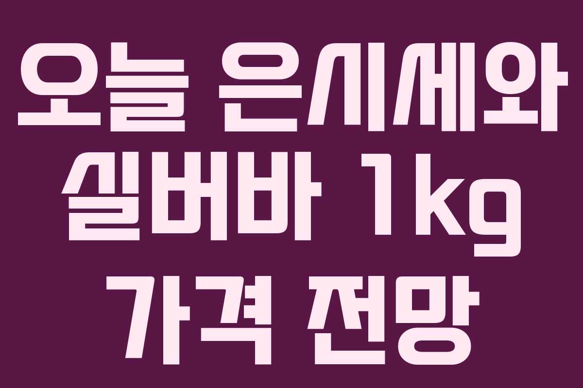 오늘 은시세와 실버바 1kg 가격 전망
