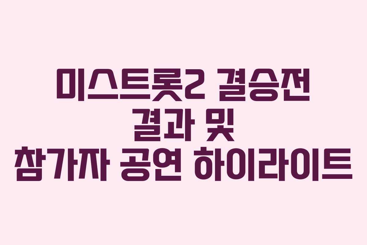 미스트롯2 결승전 결과 및 참가자 공연 하이라이트