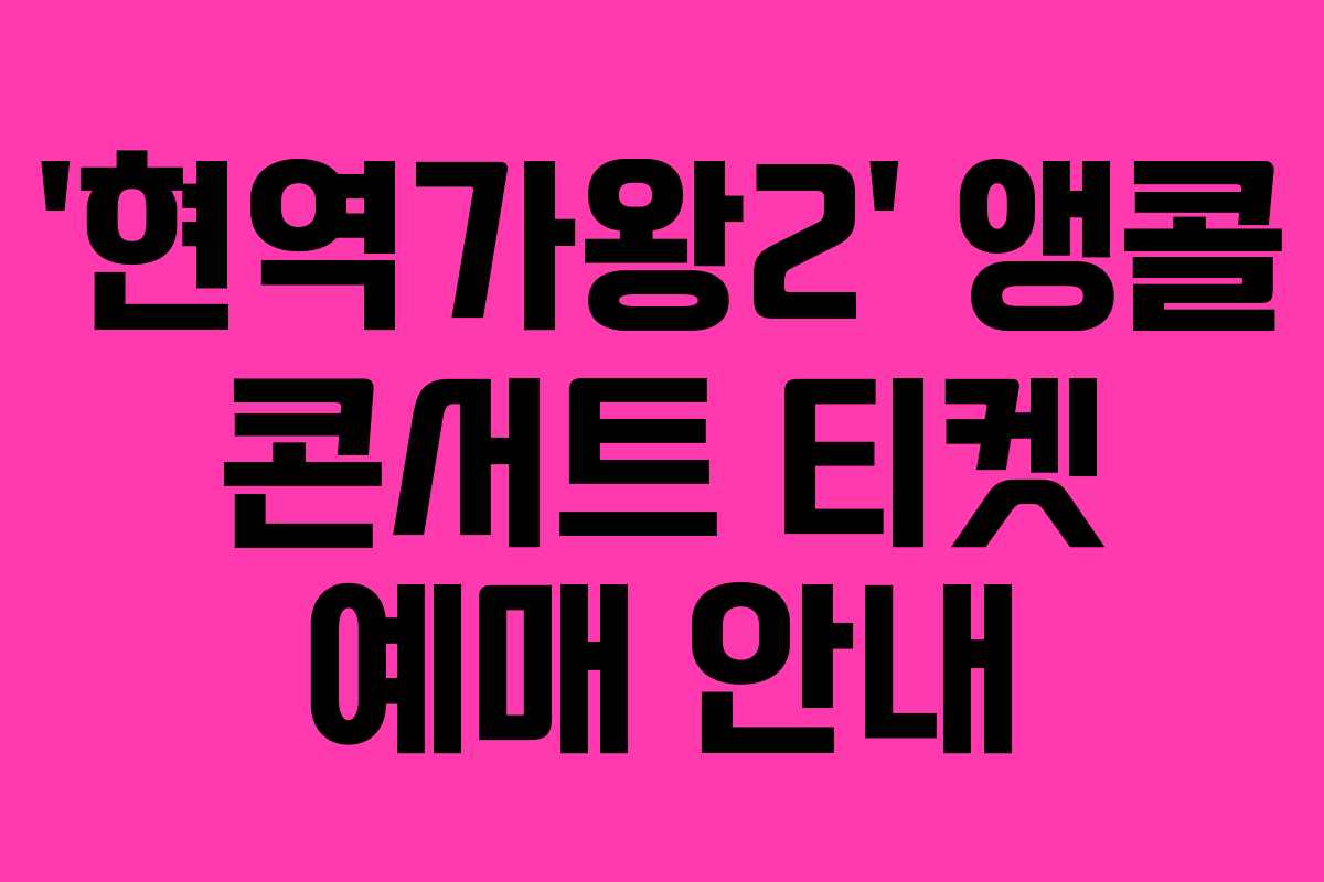 ‘현역가왕2’ 앵콜 콘서트 티켓 예매 안내