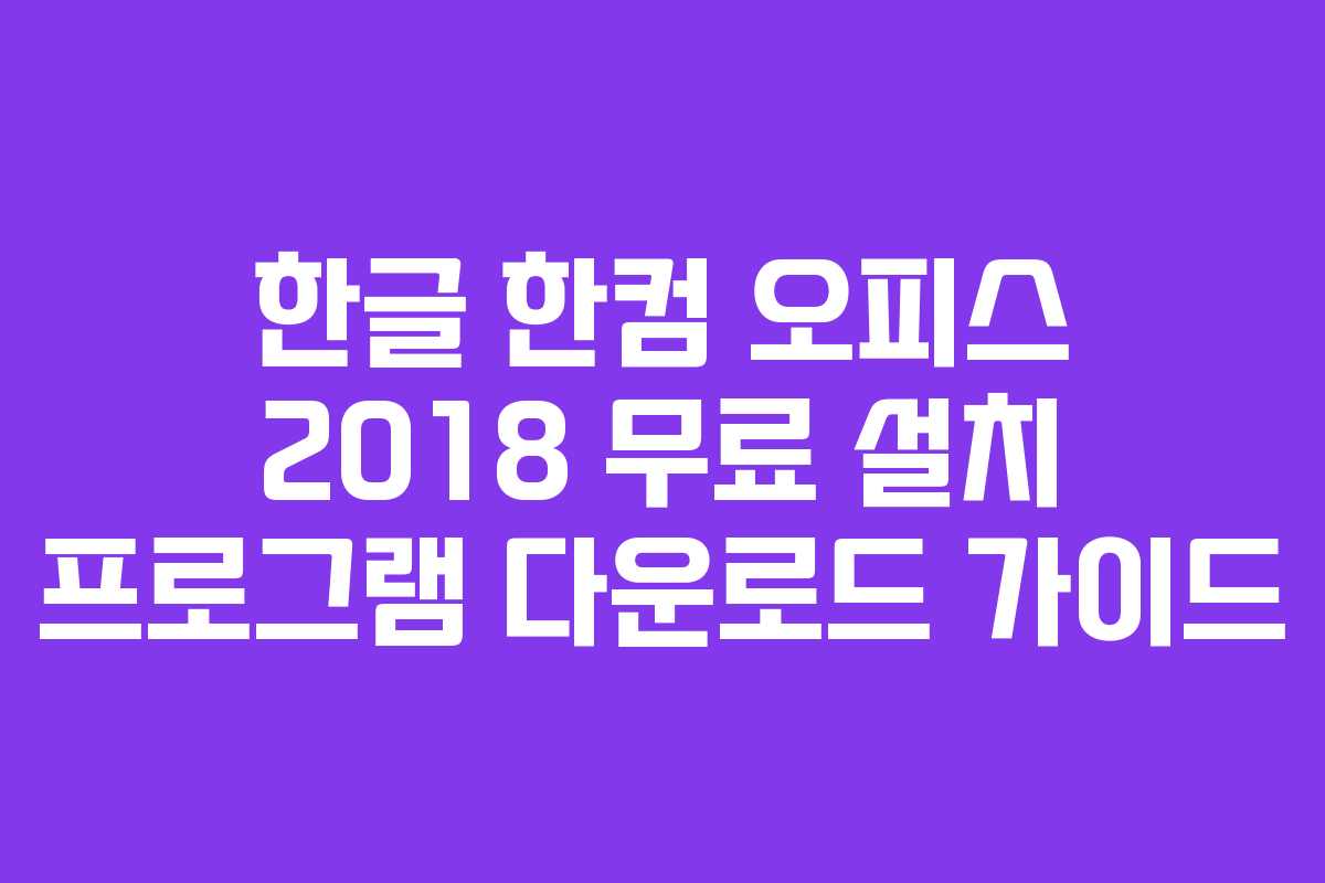 한글 한컴 오피스 2018 무료 설치 프로그램 다운로드 가이드