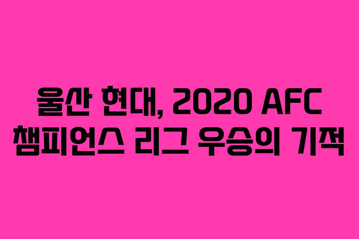 울산 현대, 2020 AFC 챔피언스 리그 우승의 기적