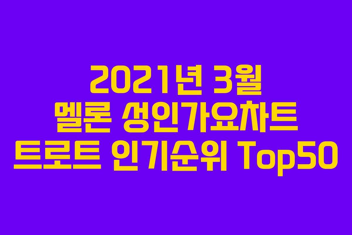 2021년 3월 멜론 성인가요차트 트로트 인기순위 Top50 2021년 3월 멜론 성인가요차트 트로트 인기순위 Top50