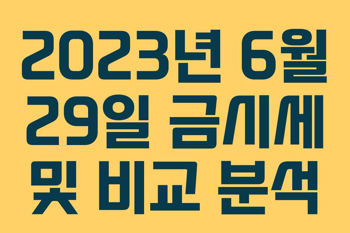 2023년 6월 29일 금시세 및 비교 분석