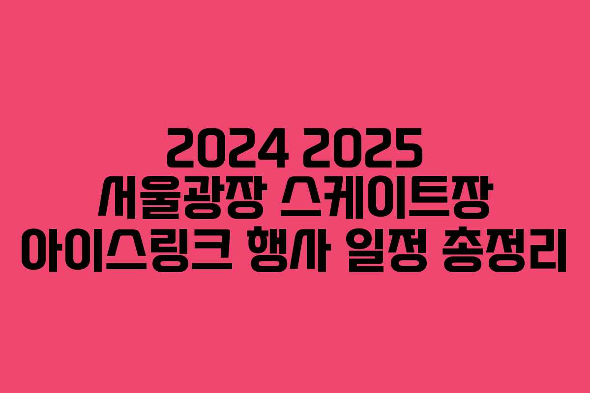 2024 2025 서울광장 스케이트장 아이스링크 행사 일정 총정리