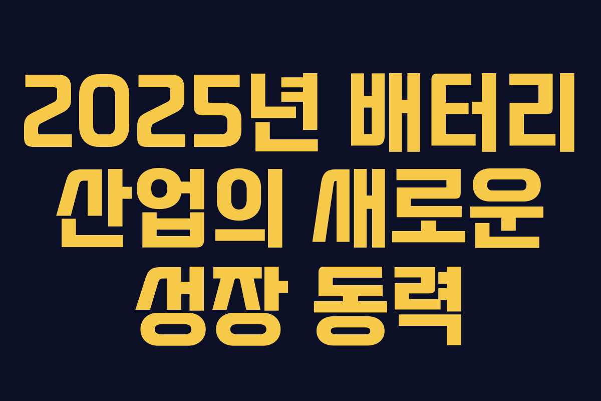 2025년 배터리 산업의 새로운 성장 동력 2025년 배터리 산업의 새로운 성장 동력
