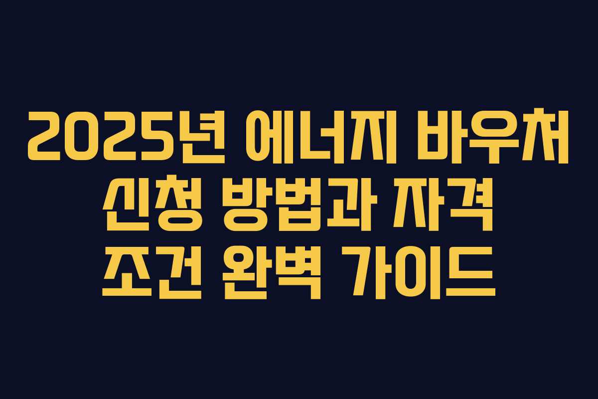 2025년 에너지 바우처 신청 방법과 자격 조건 완벽 가이드 2025년 에너지 바우처 신청 방법과 자격 조건 완벽 가이드