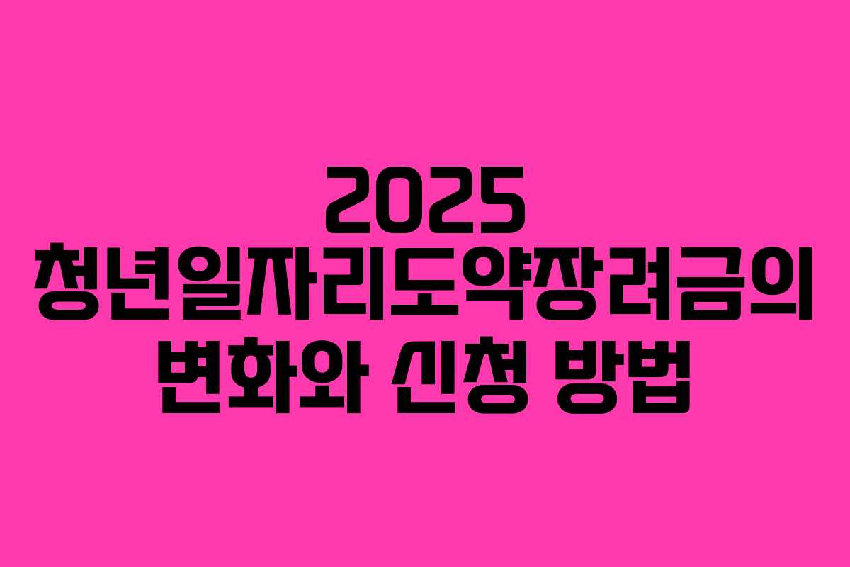 2025 청년일자리도약장려금의 변화와 신청 방법