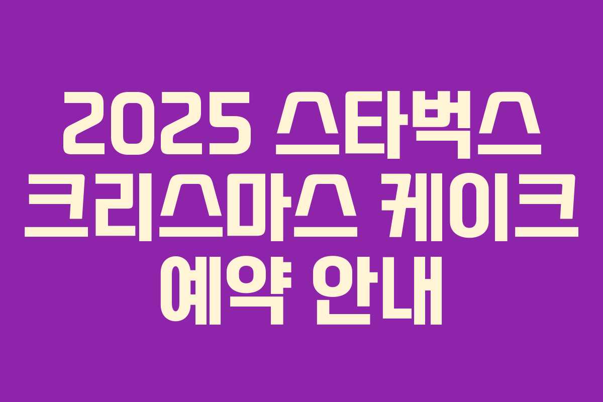 2025 스타벅스 크리스마스 케이크 예약 안내