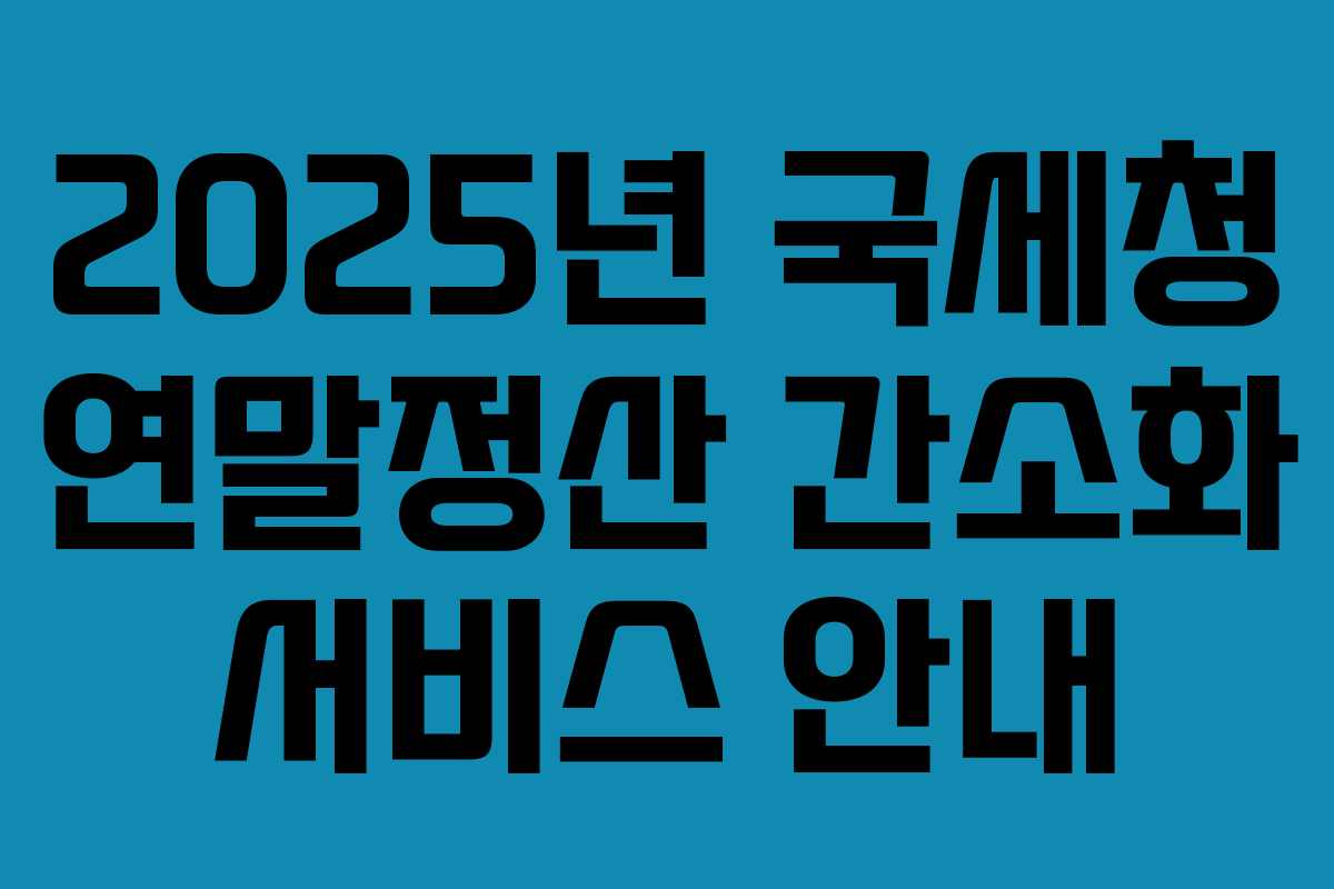 2025년 국세청 연말정산 간소화 서비스 안내