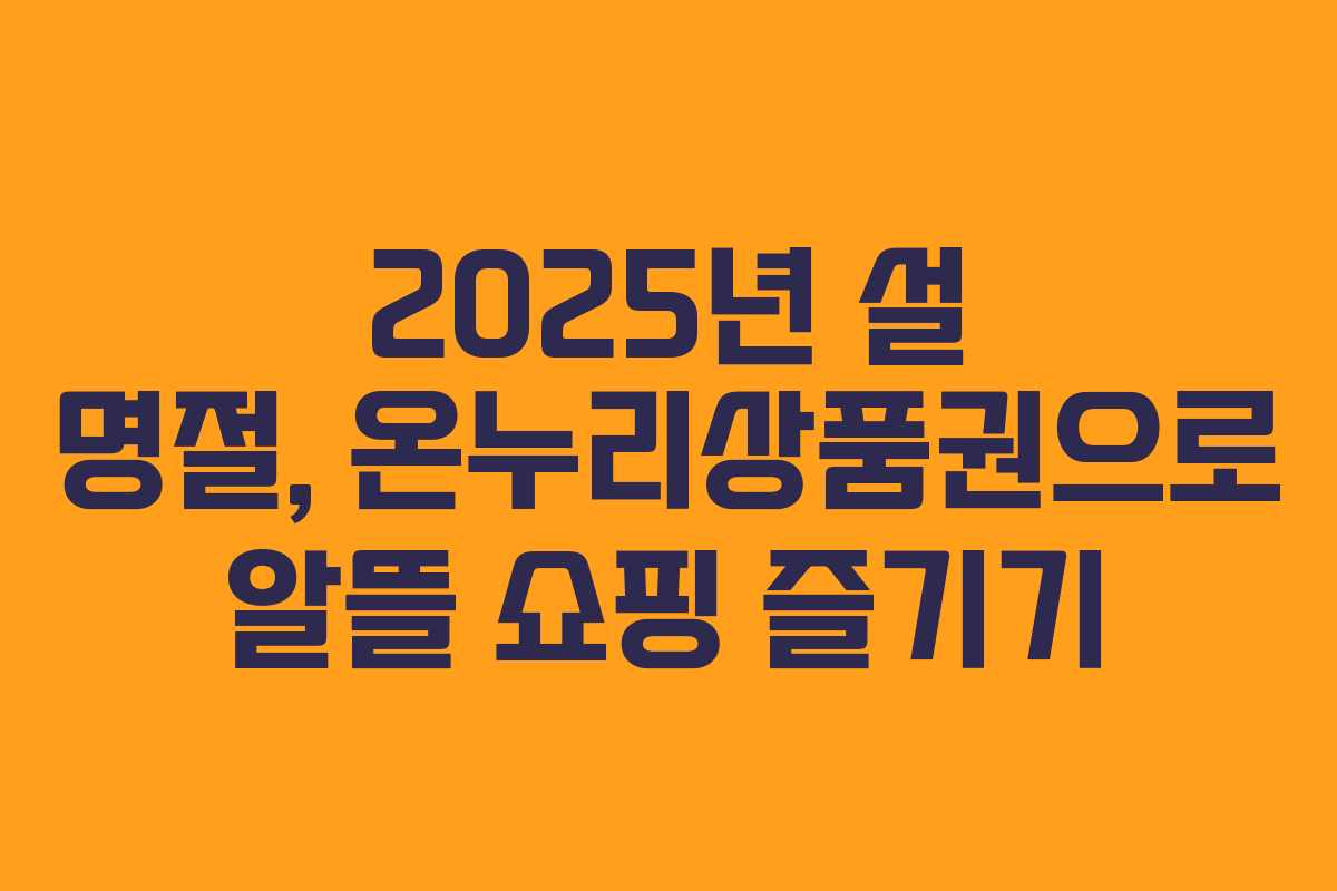 2025년 설 명절, 온누리상품권으로 알뜰 쇼핑 즐기기
