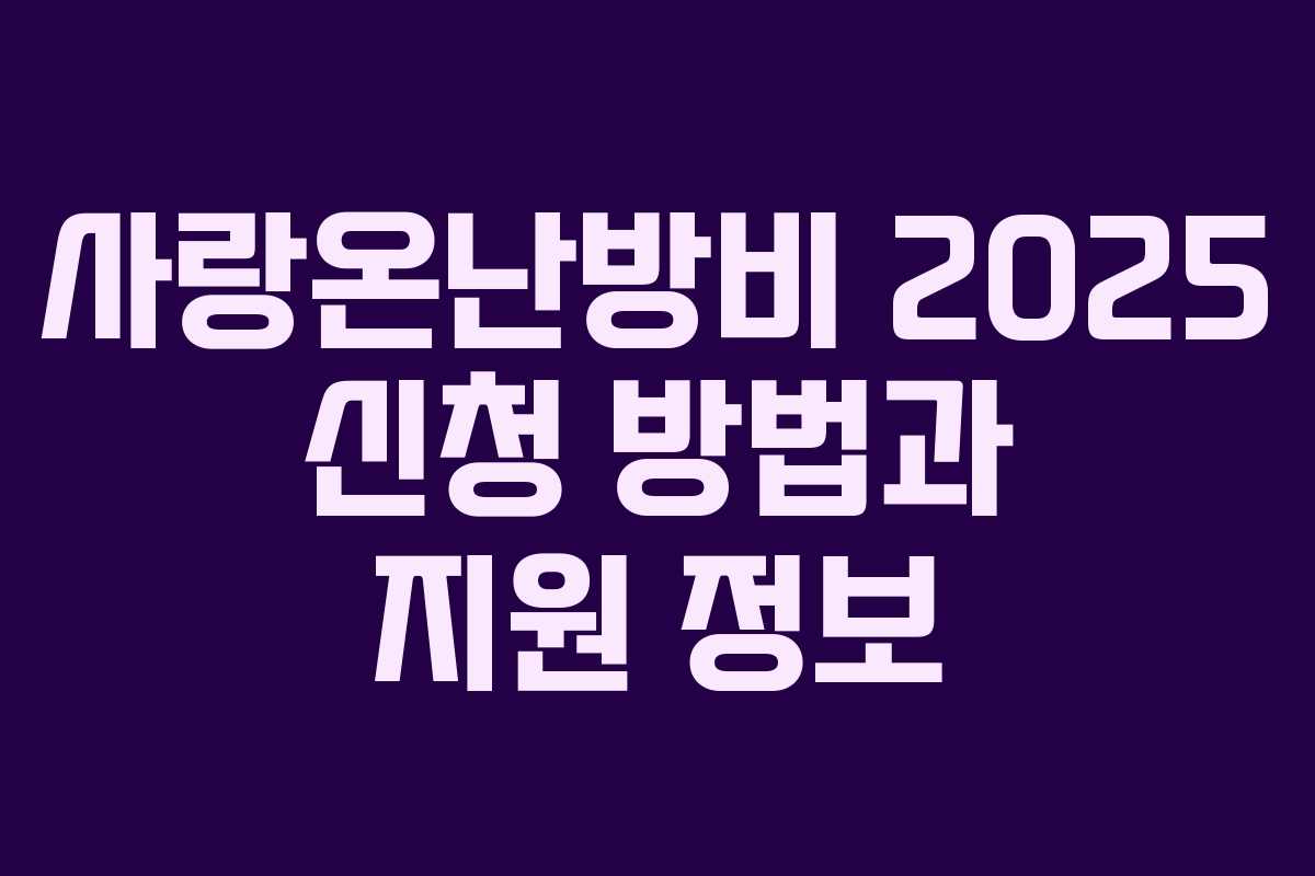 사랑온난방비 2025 신청 방법과 지원 정보 사랑온난방비 2025 신청 방법과 지원 정보