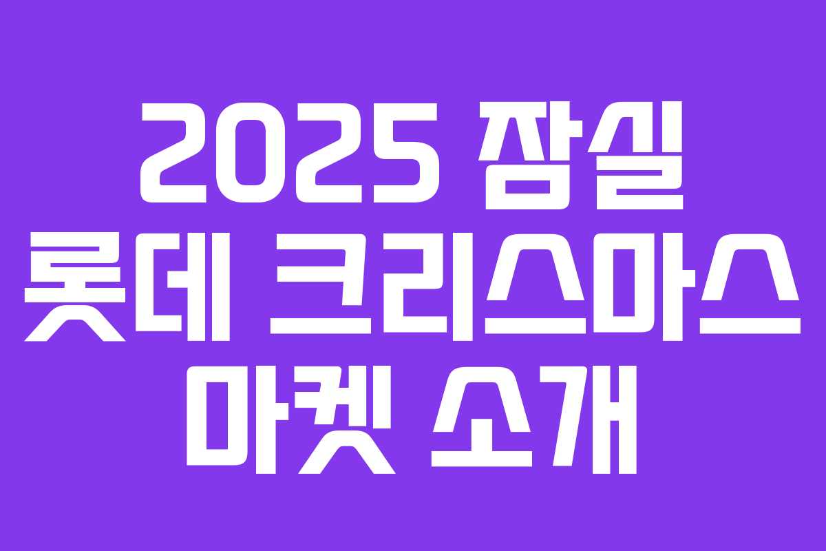 2025 잠실 롯데 크리스마스 마켓 소개