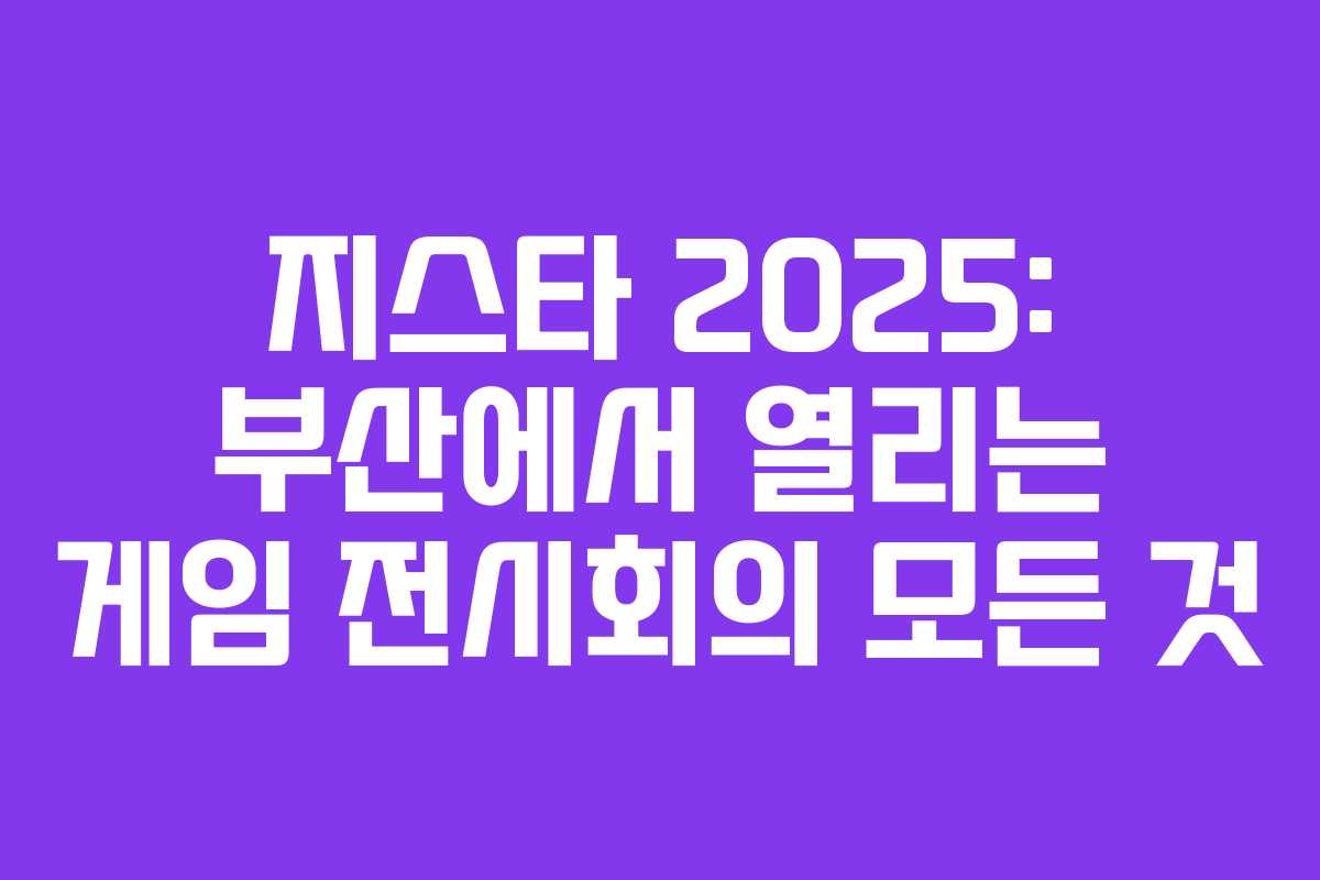 지스타 2025: 부산에서 열리는 게임 전시회의 모든 것