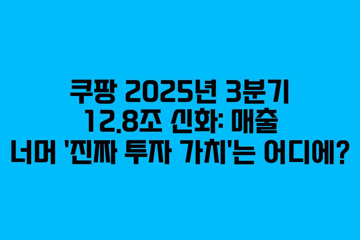 쿠팡 2025년 3분기 12.8조 신화: 매출 너머 ‘진짜 투자 가치’는 어디에?
