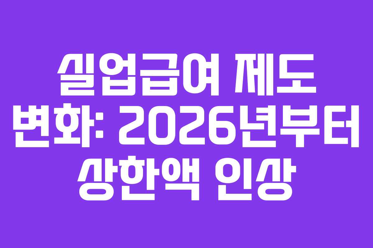 실업급여 제도 변화: 2026년부터 상한액 인상