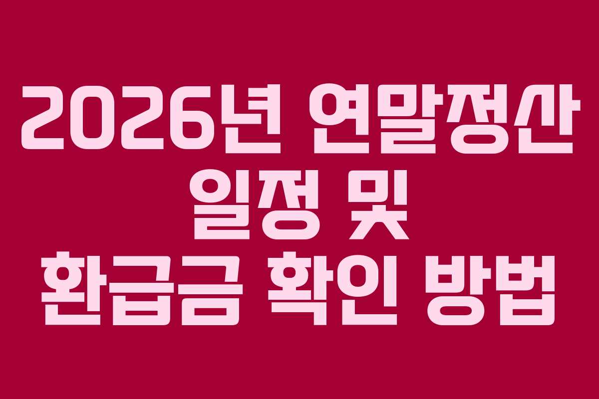 2026년 연말정산 일정 및 환급금 확인 방법 2026년 연말정산 일정 및 환급금 확인 방법