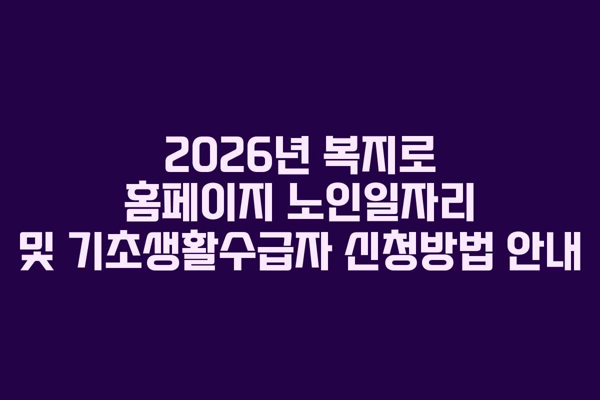 2026년 복지로 홈페이지 노인일자리 및 기초생활수급자 신청방법 안내 2026년 복지로 홈페이지 노인일자리 및 기초생활수급자 신청방법 안내