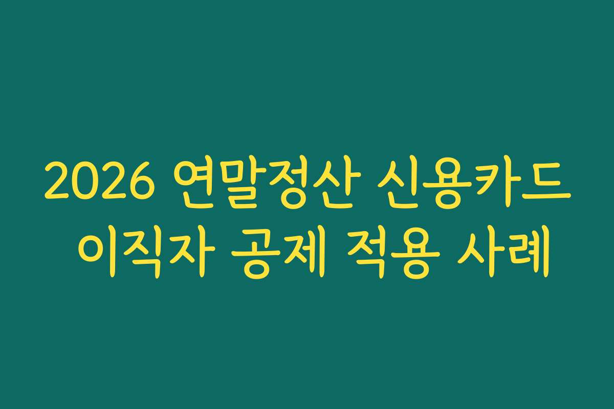 2026 연말정산 신용카드 이직자 공제 적용 사례