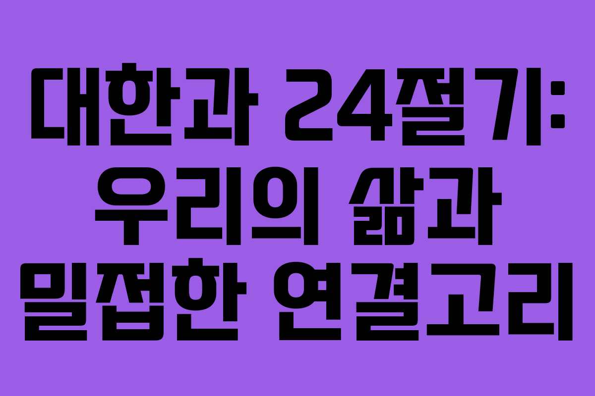 대한과 24절기: 우리의 삶과 밀접한 연결고리