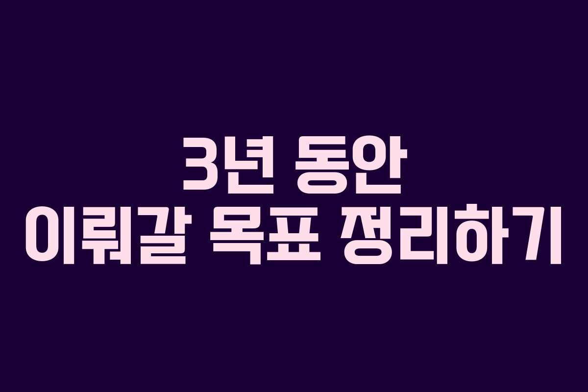 3년 동안 이뤄갈 목표 정리하기