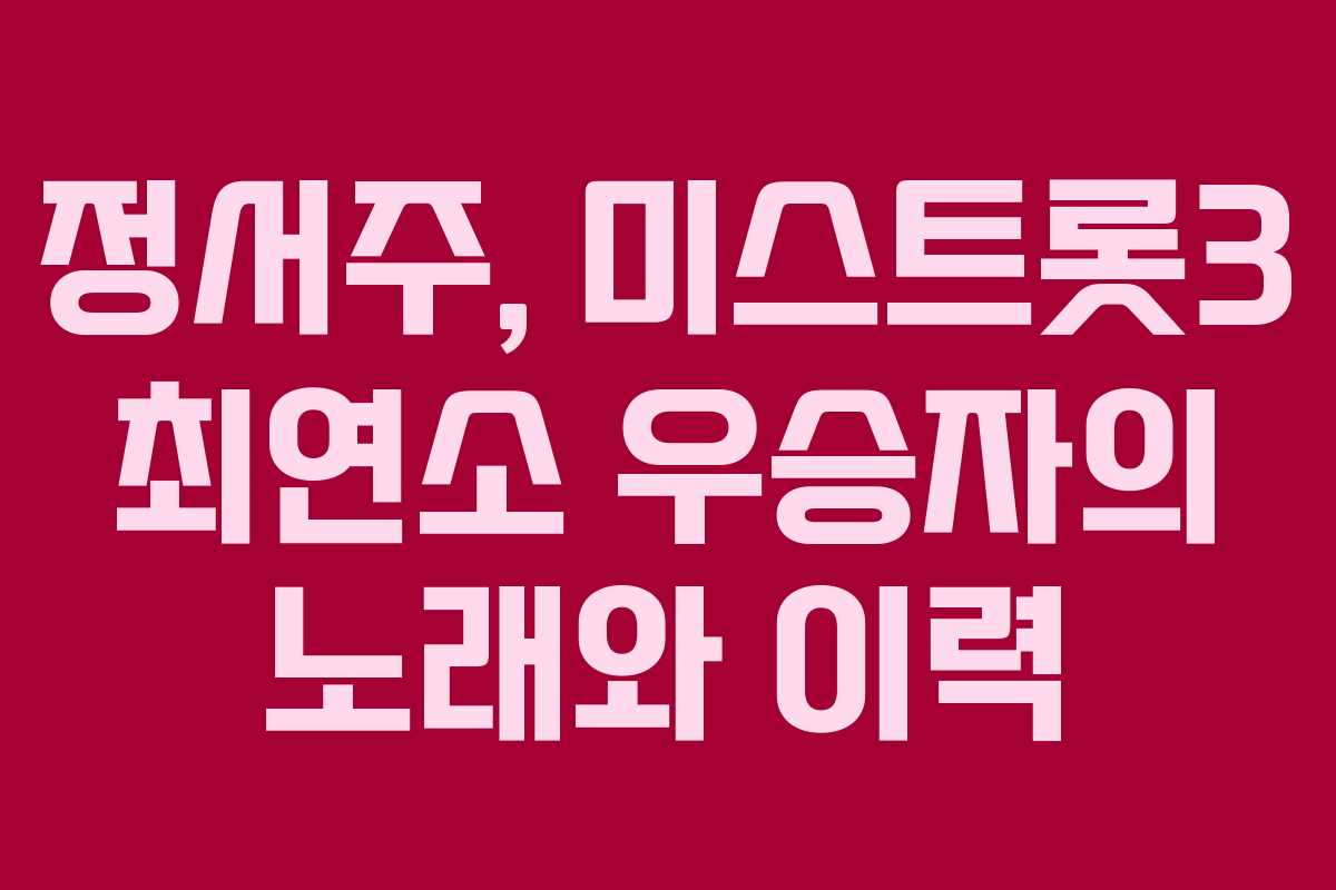 정서주, 미스트롯3 최연소 우승자의 노래와 이력 정서주, 미스트롯3 최연소 우승자의 노래와 이력