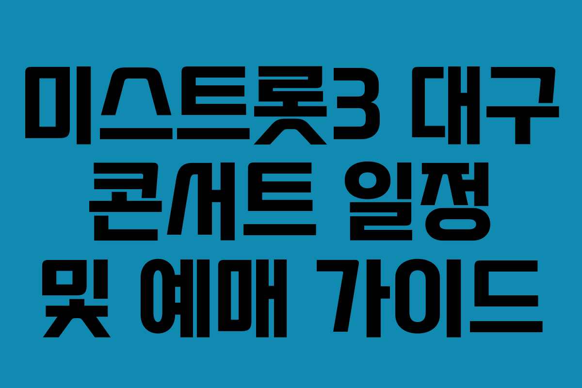 미스트롯3 대구 콘서트 일정 및 예매 가이드