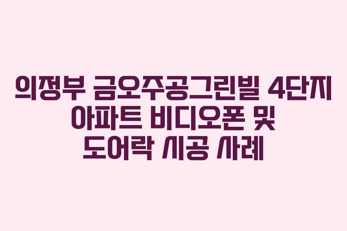 의정부 금오주공그린빌 4단지 아파트 비디오폰 및 도어락 시공 사례 의정부 금오주공그린빌 4단지 아파트 비디오폰 및 도어락 시공 사례