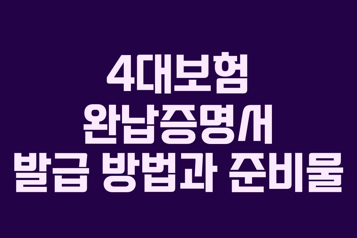 4대보험 완납증명서 발급 방법과 준비물 4대보험 완납증명서 발급 방법과 준비물