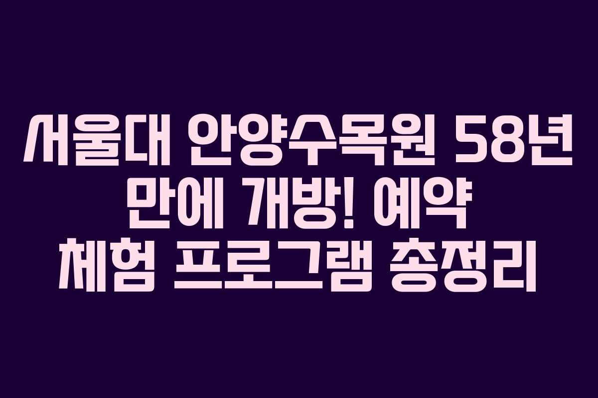 서울대 안양수목원 58년 만에 개방! 예약 체험 프로그램 총정리