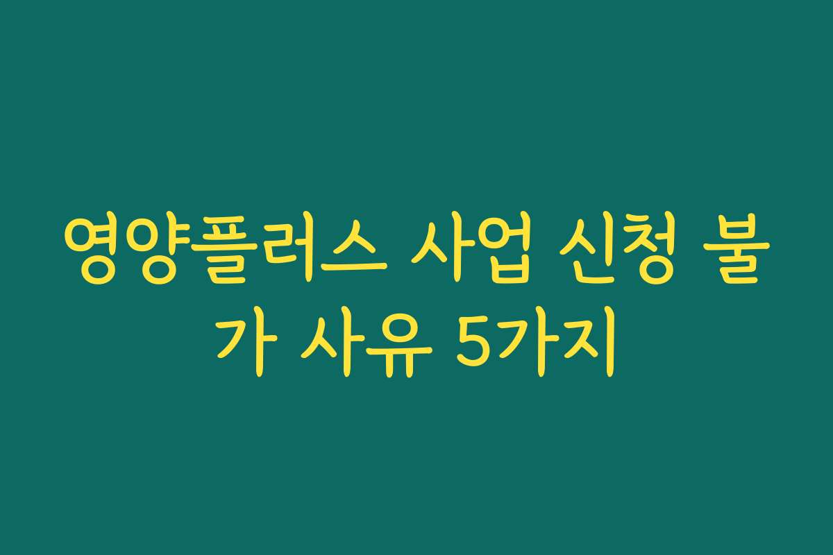 영양플러스 사업 신청 불가 사유 5가지