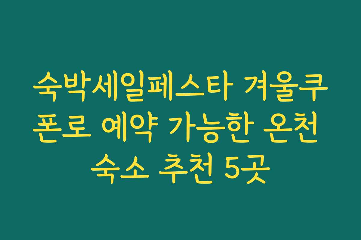 숙박세일페스타 겨울쿠폰로 예약 가능한 온천 숙소 추천 5곳 숙박세일페스타 겨울쿠폰로 예약 가능한 온천 숙소 추천 5곳