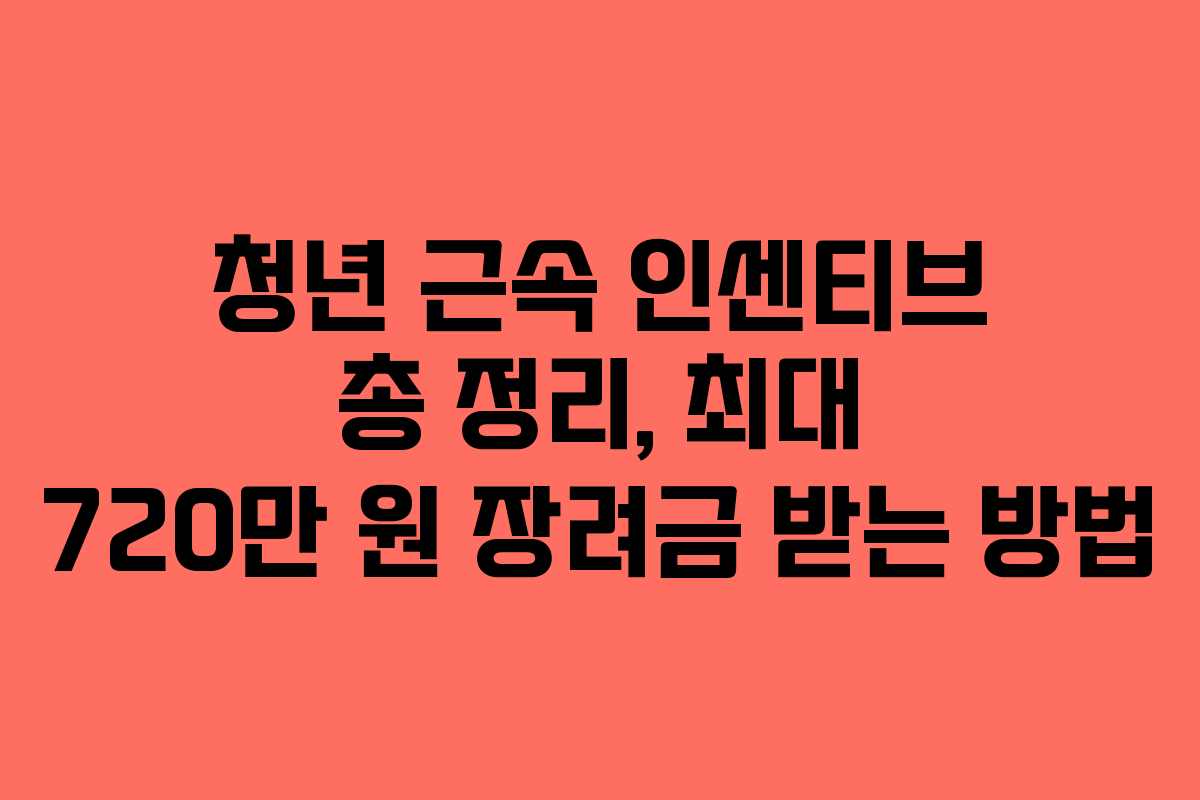 청년 근속 인센티브 총 정리, 최대 720만 원 장려금 받는 방법