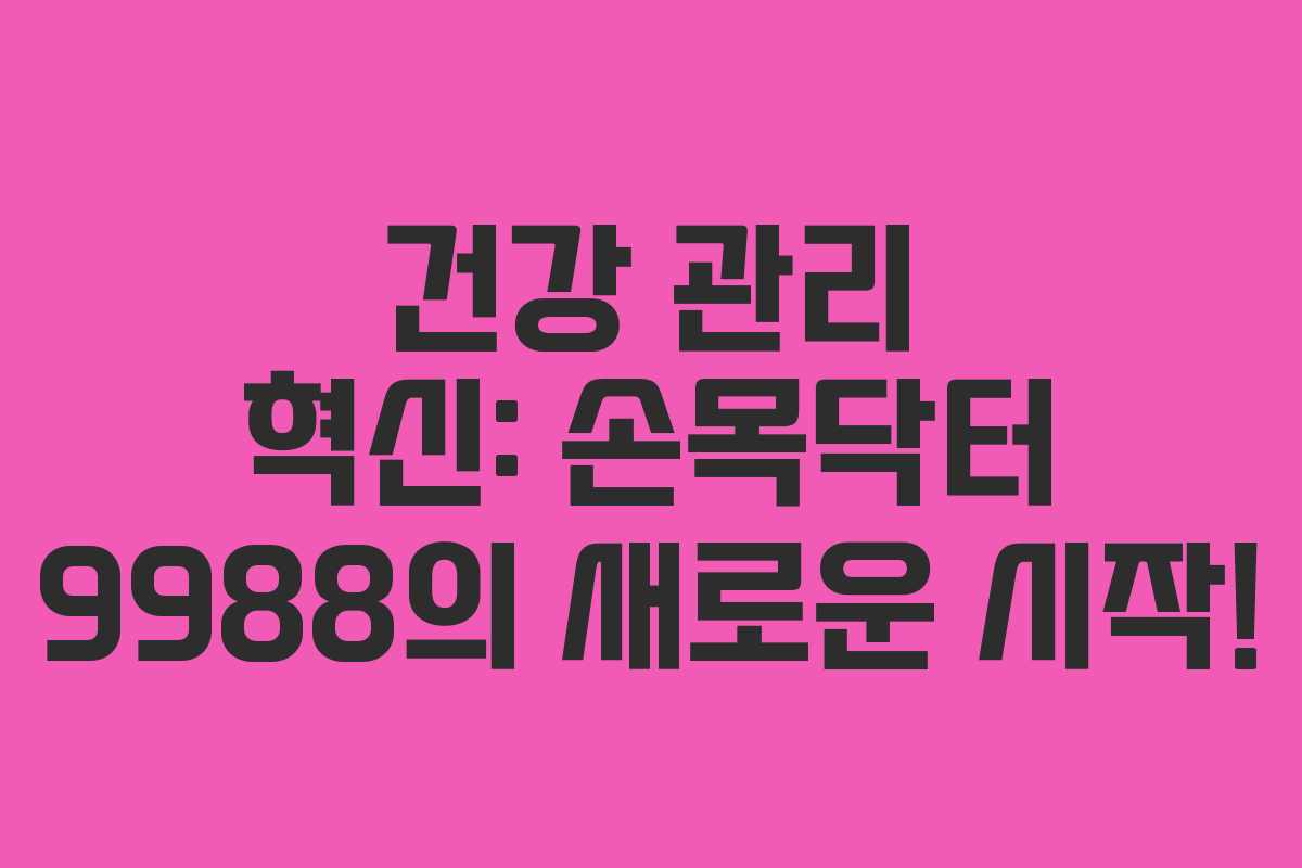 건강 관리 혁신: 손목닥터 9988의 새로운 시작!