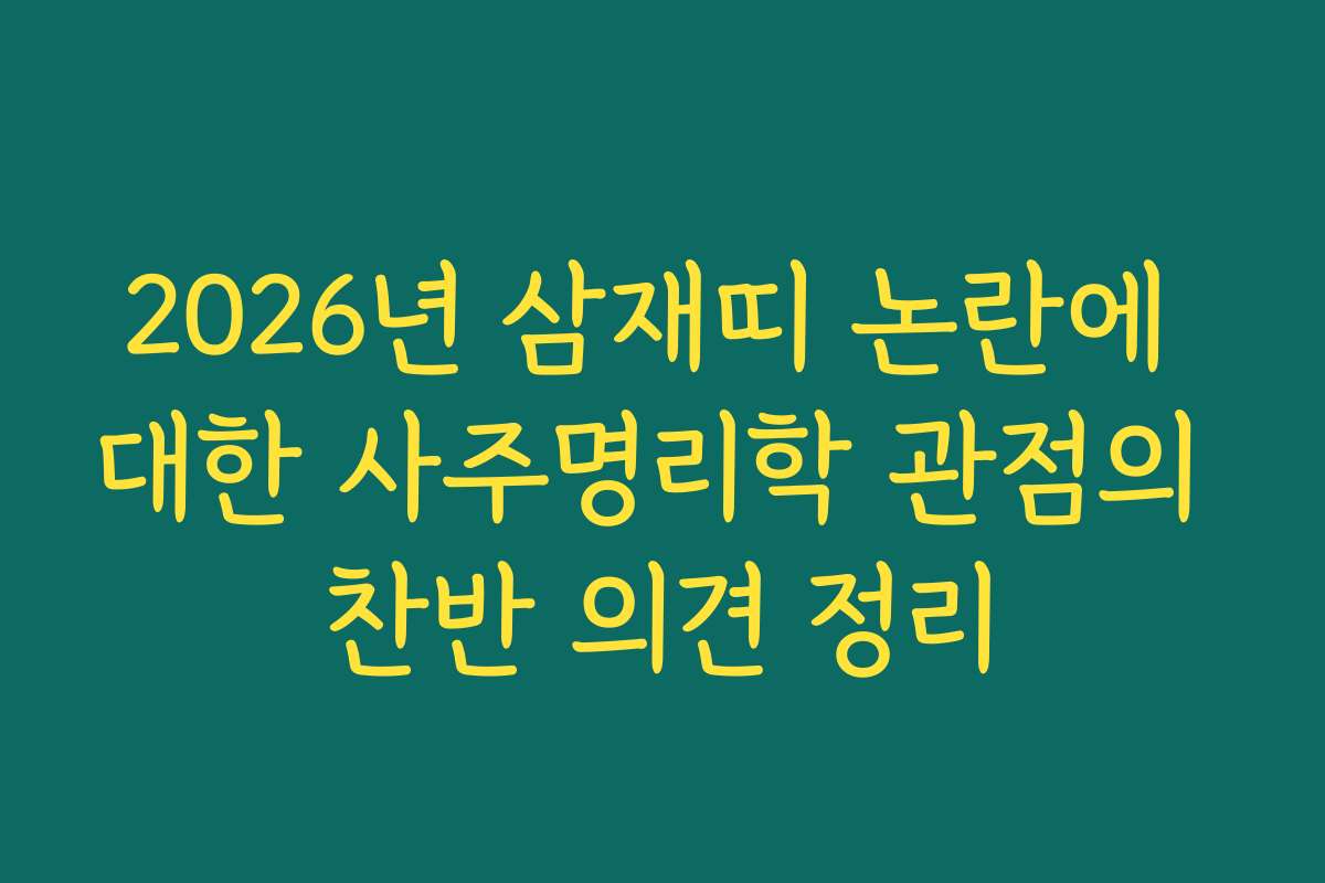 2026년 삼재띠 논란에 대한 사주명리학 관점의 찬반 의견 정리