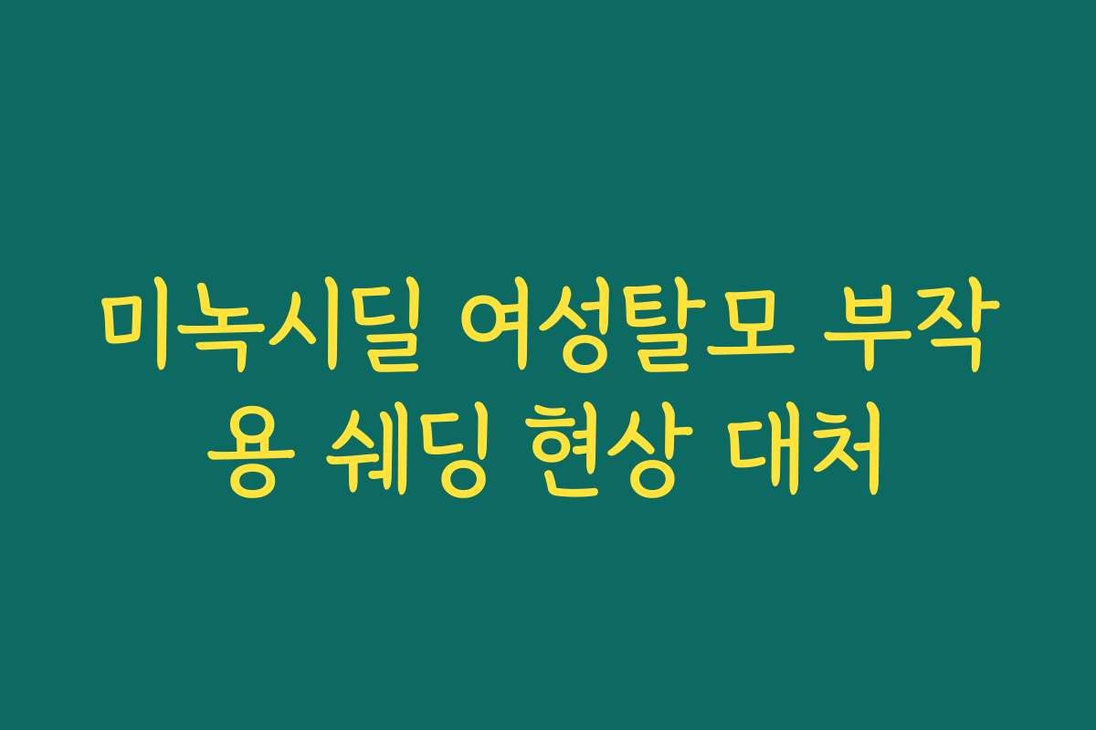 미녹시딜 여성탈모 부작용 쉐딩 현상 대처