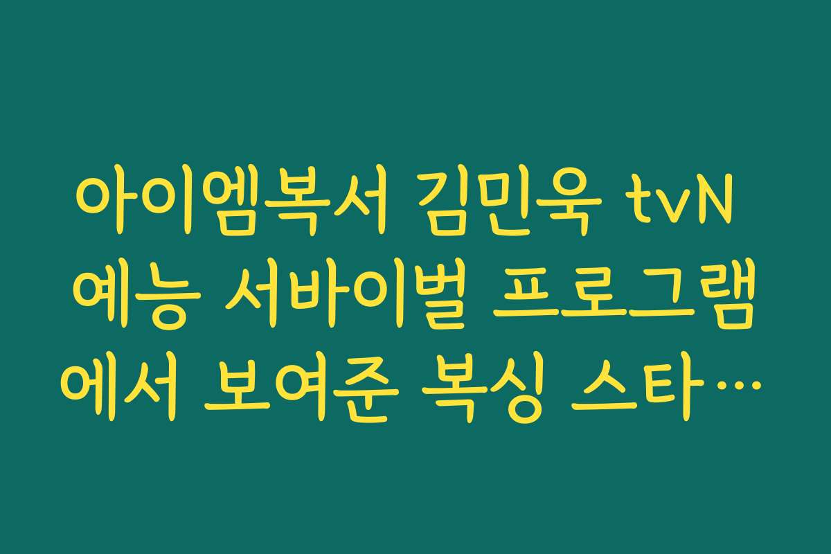 아이엠복서 김민욱 tvN 예능 서바이벌 프로그램에서 보여준 복싱 스타일 분석 아이엠복서 김민욱 tvN 예능 서바이벌 프로그램에서 보여준 복싱 스타일 분석