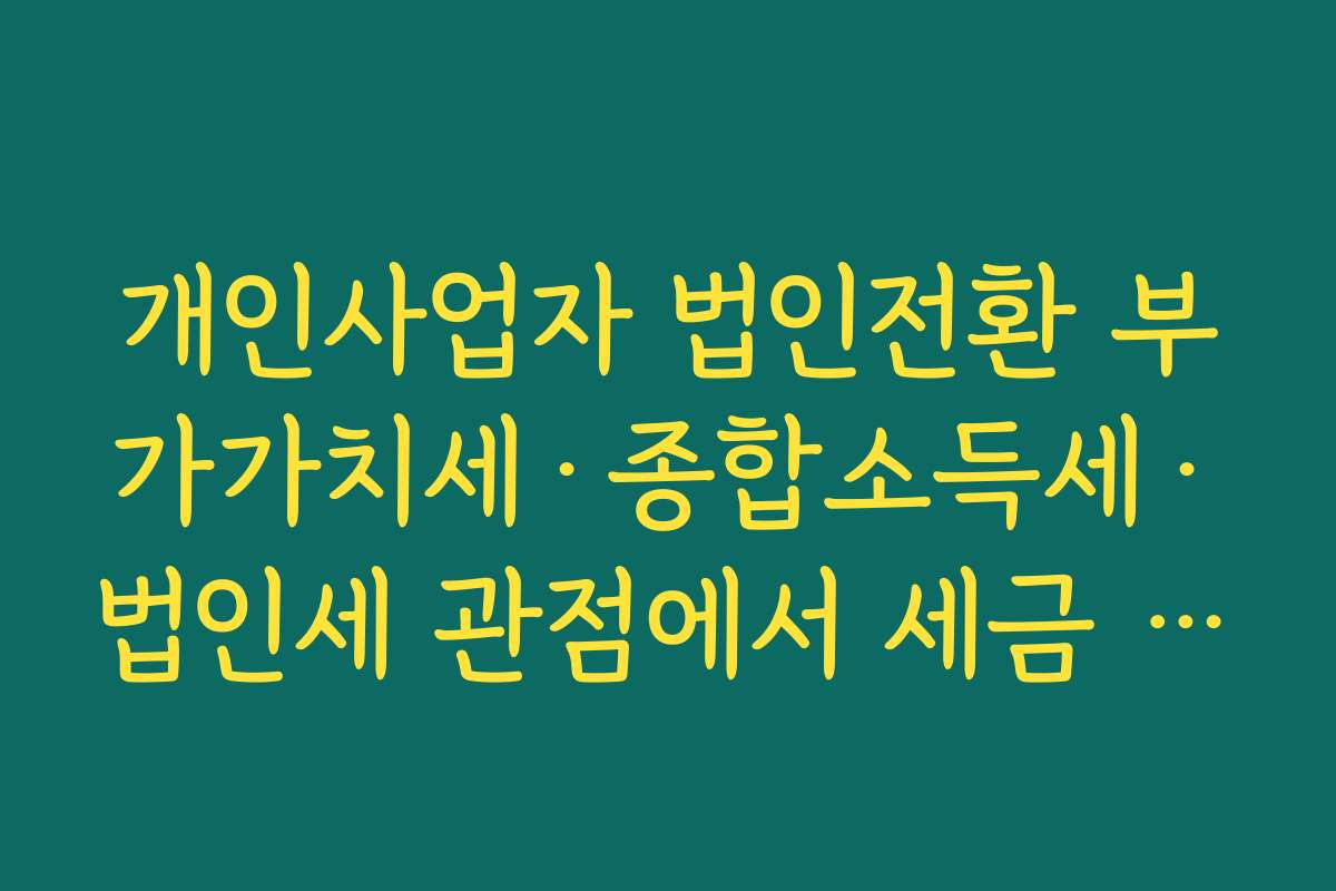 개인사업자 법인전환 부가가치세·종합소득세·법인세 관점에서 세금 절감 효과 분석