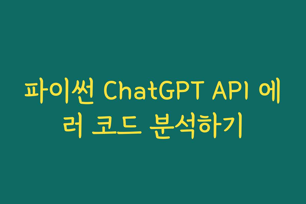 파이썬 ChatGPT API 에러 코드 분석하기 파이썬 ChatGPT API 에러 코드 분석하기