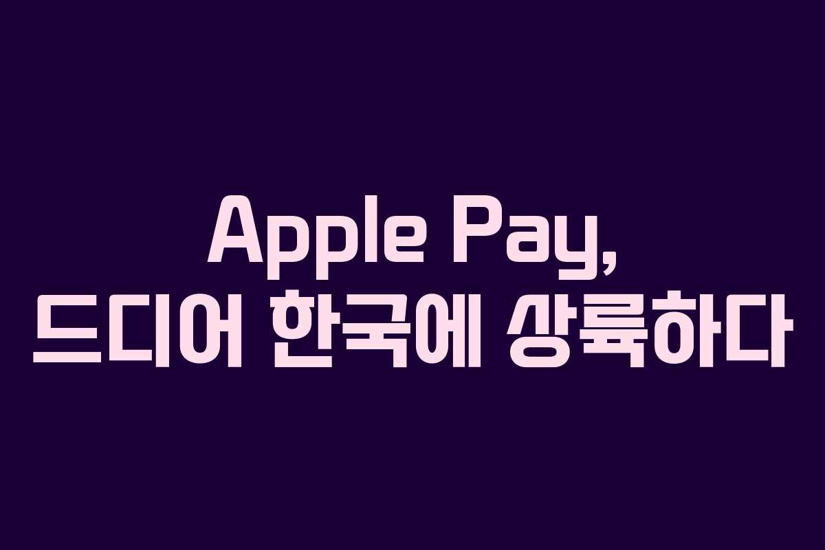 Apple Pay, 드디어 한국에 상륙하다