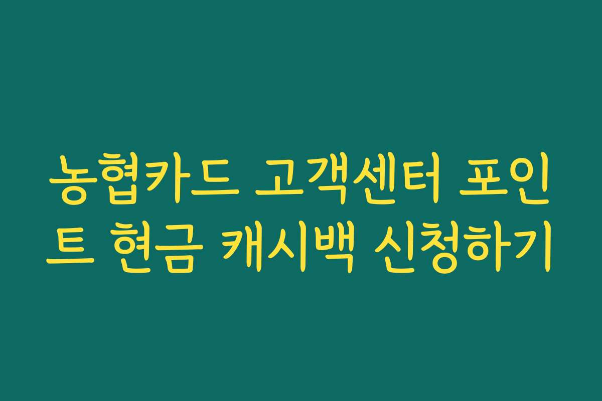 농협카드 고객센터 포인트 현금 캐시백 신청하기