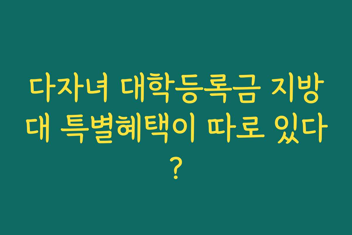 다자녀 대학등록금 지방대 특별혜택이 따로 있다? 다자녀 대학등록금 지방대 특별혜택이 따로 있다?