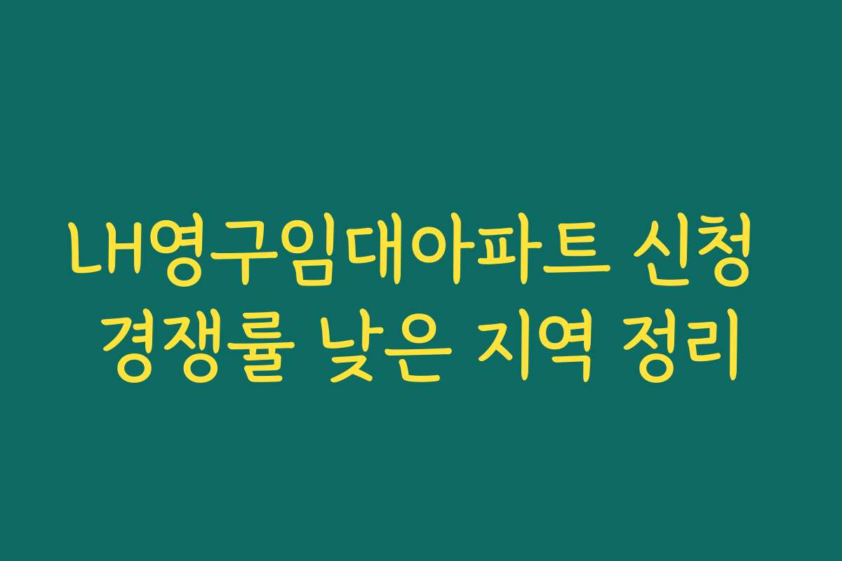 LH영구임대아파트 신청 경쟁률 낮은 지역 정리 LH영구임대아파트 신청 경쟁률 낮은 지역 정리