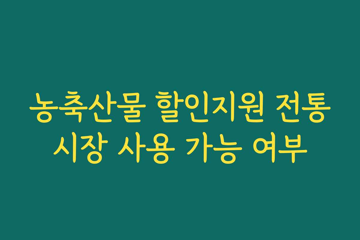 농축산물 할인지원 전통시장 사용 가능 여부 농축산물 할인지원 전통시장 사용 가능 여부